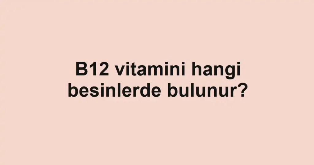 b12-vitamini-hangi-besinlerde-bulunur