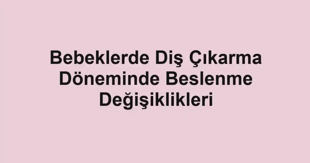 bebeklerde-dis-cikarma-doneminde-beslenme-degisiklikleri